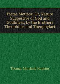 Pietas Metrica: Or, Nature Suggestive of God and Godliness, by the Brothers Theophilus and Theophylact