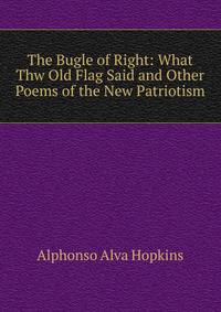 The Bugle of Right: What Thw Old Flag Said and Other Poems of the New Patriotism