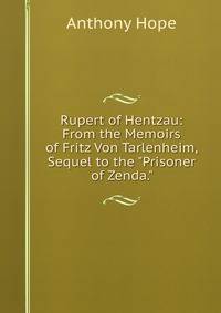 Rupert of Hentzau: From the Memoirs of Fritz Von Tarlenheim, Sequel to the "Prisoner of Zenda."
