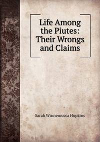 Life Among the Piutes: Their Wrongs and Claims