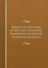 Report on the work of the Horn Scientific Expedition to Central Australia Volume 4