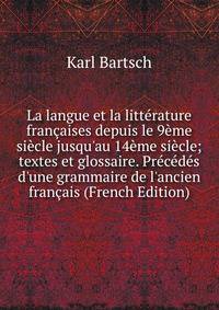 La langue et la litt?rature fran?aises depuis le 9?me si?cle jusqu'au 14?me si?cle; textes et glossaire. Pr?c?d?s d'une grammaire de l'ancien fran?ais (French Edition)