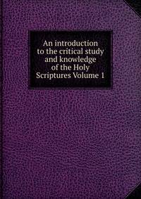 An introduction to the critical study and knowledge of the Holy Scriptures Volume 1