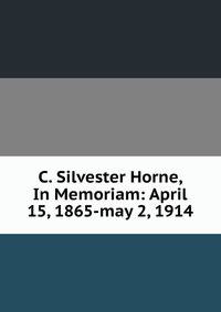C. Silvester Horne, In Memoriam: April 15, 1865-may 2, 1914