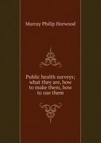 Public health surveys; what they are, how to make them, how to use them