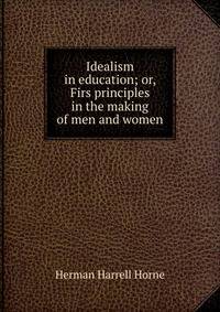 Idealism in education; or, Firs principles in the making of men and women