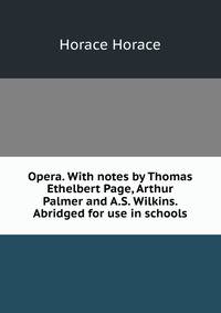Opera. With notes by Thomas Ethelbert Page, Arthur Palmer and A.S. Wilkins. Abridged for use in schools