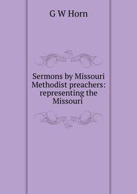 Sermons by Missouri Methodist preachers: representing the Missouri .