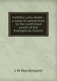 Faithful unto death ; a word of admonition to the confirmed youth of the Evangelical Church