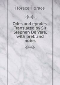 Odes and epodes. Translated by Sir Stephen De Vere, with pref. and notes