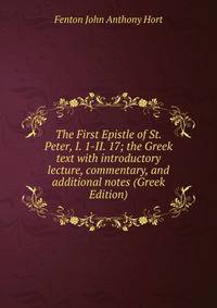 The First Epistle of St. Peter, I. 1-II. 17; the Greek text with introductory lecture, commentary, and additional notes (Greek Edition)