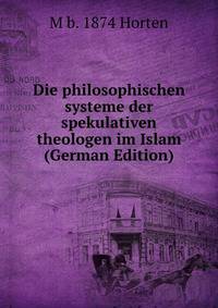 Die philosophischen systeme der spekulativen theologen im Islam (German Edition)