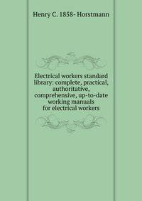 Electrical workers standard library: complete, practical, authoritative, comprehensive, up-to-date working manuals for electrical workers