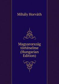 Magyarorszag tortenelme (Hungarian Edition)