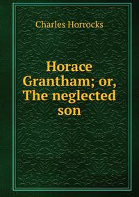 Horace Grantham; or, The neglected son