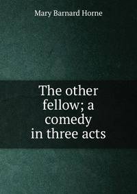The other fellow; a comedy in three acts