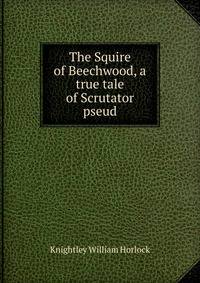 The Squire of Beechwood, a true tale of Scrutator pseud.