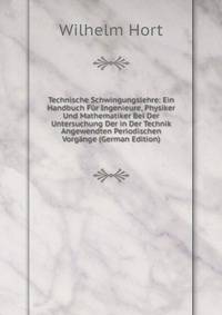 Technische Schwingungslehre: Ein Handbuch Fur Ingenieure, Physiker Und Mathematiker Bei Der Untersuchung Der in Der Technik Angewendten Periodischen Vorgange (German Edition)