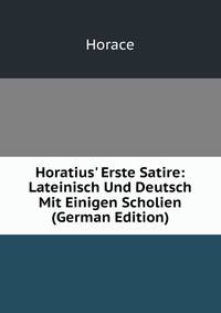 Horatius' Erste Satire: Lateinisch Und Deutsch Mit Einigen Scholien (German Edition)