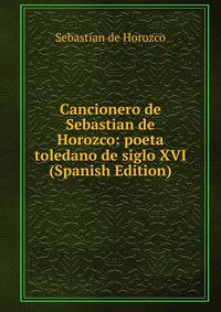 Cancionero de Sebastian de Horozco: poeta toledano de siglo XVI (Spanish Edition)