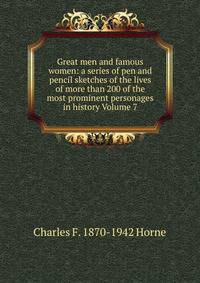 Great men and famous women: a series of pen and pencil sketches of the lives of more than 200 of the most prominent personages in history Volume 7