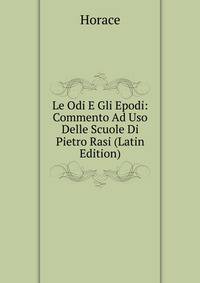 Le Odi E Gli Epodi: Commento Ad Uso Delle Scuole Di Pietro Rasi (Latin Edition)