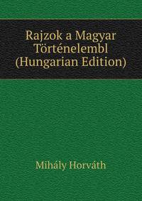 Rajzok a Magyar Tortenelembl (Hungarian Edition)