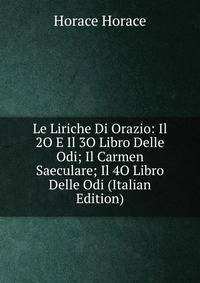 Le Liriche Di Orazio: Il 2O E Il 3O Libro Delle Odi; Il Carmen Saeculare; Il 4O Libro Delle Odi (Italian Edition)