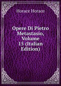 Opere Di Pietro Metastasio, Volume 15 (Italian Edition)