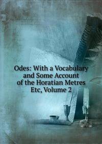 Odes: With a Vocabulary and Some Account of the Horatian Metres Etc, Volume 2