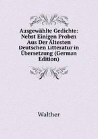 Ausgewahlte Gedichte: Nebst Einigen Proben Aus Der Altesten Deutschen Litteratur in Ubersetzung (German Edition)
