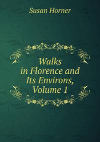 Walks in Florence and Its Environs, Volume 1