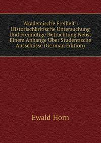 "Akademische Freiheit": Historischkritische Untersuchung Und Freim?tige Betrachtung Nebst Einem Anhange Uber Studentische Aussch?sse (German Edition)