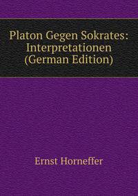 Platon Gegen Sokrates: Interpretationen (German Edition)