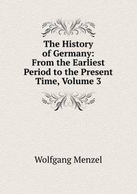 The History of Germany: From the Earliest Period to the Present Time, Volume 3