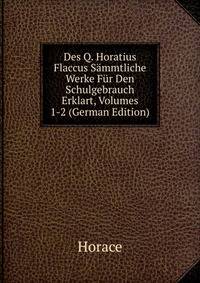Des Q. Horatius Flaccus Sammtliche Werke Fur Den Schulgebrauch Erklart, Volumes 1-2 (German Edition)