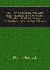 The High-German Doctor: With Many Additions and Alterations : To Which Is Added, a Large Explanatory Index : In Two Volumes