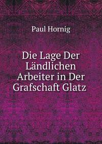 Die Lage Der Landlichen Arbeiter in Der Grafschaft Glatz .