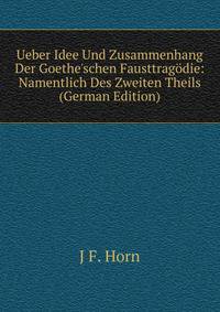 Ueber Idee Und Zusammenhang Der Goethe'schen Fausttrag?die: Namentlich Des Zweiten Theils (German Edition)