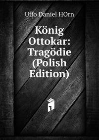 Konig Ottokar: Tragodie (Polish Edition)