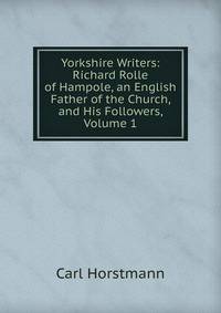 Yorkshire Writers: Richard Rolle of Hampole, an English Father of the Church, and His Followers, Volume 1