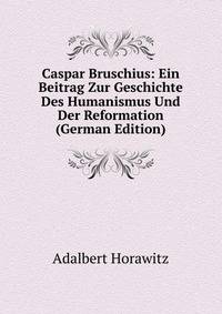 Caspar Bruschius: Ein Beitrag Zur Geschichte Des Humanismus Und Der Reformation (German Edition)