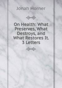 On Health: What Preserves, What Destroys, and What Restores It. 3 Letters