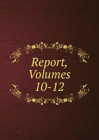 Report, Volumes 10-12