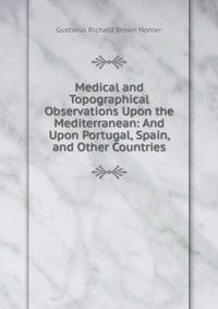 Medical and Topographical Observations Upon the Mediterranean: And Upon Portugal, Spain, and Other Countries