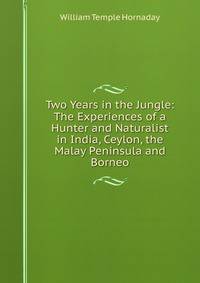 Two Years in the Jungle: The Experiences of a Hunter and Naturalist in India, Ceylon, the Malay Peninsula and Borneo