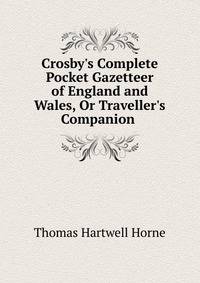 Crosby's Complete Pocket Gazetteer of England and Wales, Or Traveller's Companion .
