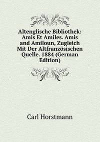 Altenglische Bibliothek: Amis Et Amiles. Amis and Amiloun, Zugleich Mit Der Altfranzosischen Quelle. 1884 (German Edition)