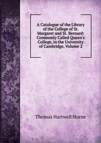 A Catalogue of the Library of the College of St. Margaret and St. Bernard: Commonly Called Queen's College, in the University of Cambridge, Volume 2