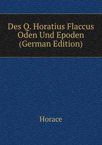 Des Q. Horatius Flaccus Oden Und Epoden (German Edition)